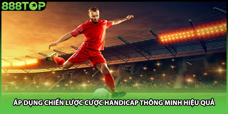 Áp dụng chiến lược cược handicap thông minh hiệu quả
