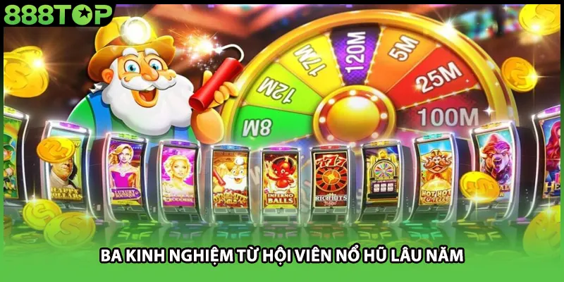 Ba kinh nghiệm từ hội viên nổ hũ lâu năm