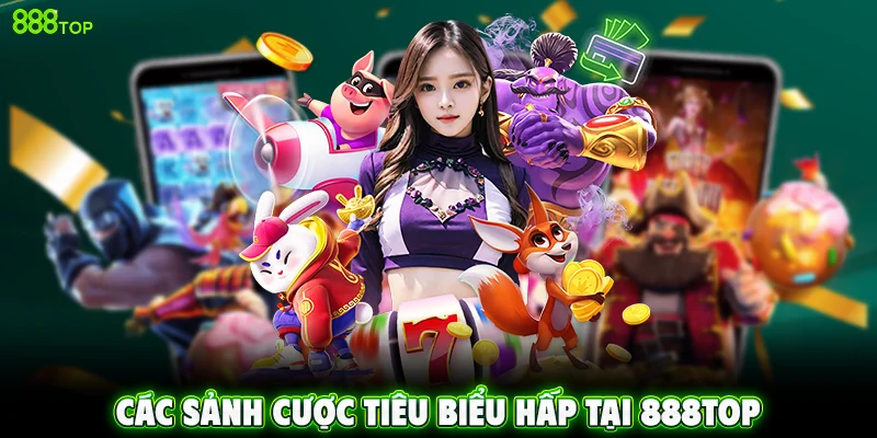 Các Sảnh cược tiêu biểu hấp tại 888TOP