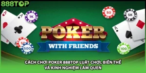 Cách Chơi Poker 888TOP Luật Chơi, Biến Thể Và Kinh Nghiệm Làm Quen