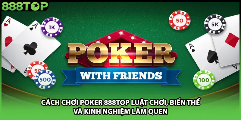 Cách Chơi Poker 888TOP Luật Chơi, Biến Thể Và Kinh Nghiệm Làm Quen