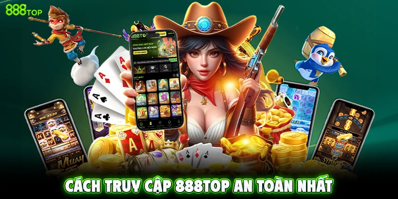 Cách truy cập 888TOP an toàn nhất
