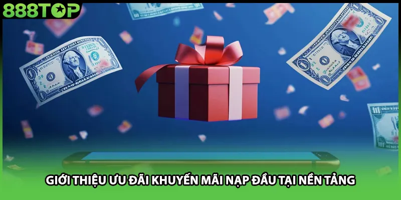 Giới thiệu ưu đãi khuyến mãi nạp đầu tại nền tảng