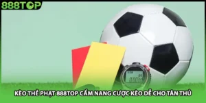 Kèo Thẻ Phạt 888TOP Cẩm Nang Cược Kèo Dễ Cho Tân Thủ
