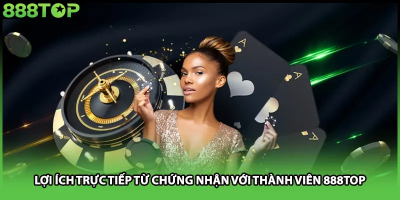 Lợi ích trực tiếp từ chứng nhận với thành viên 888TOP