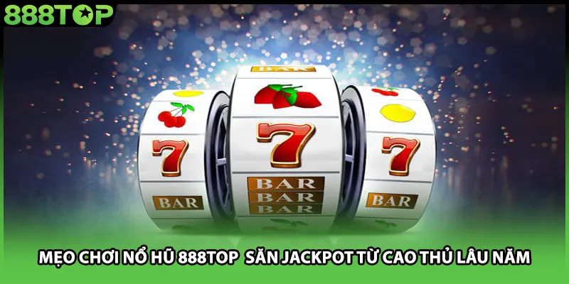 Mẹo Chơi Nổ Hũ 888TOP Săn Jackpot Từ Cao Thủ Lâu Năm