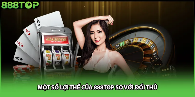 Một số lợi thế của 888TOP so với đối thủ