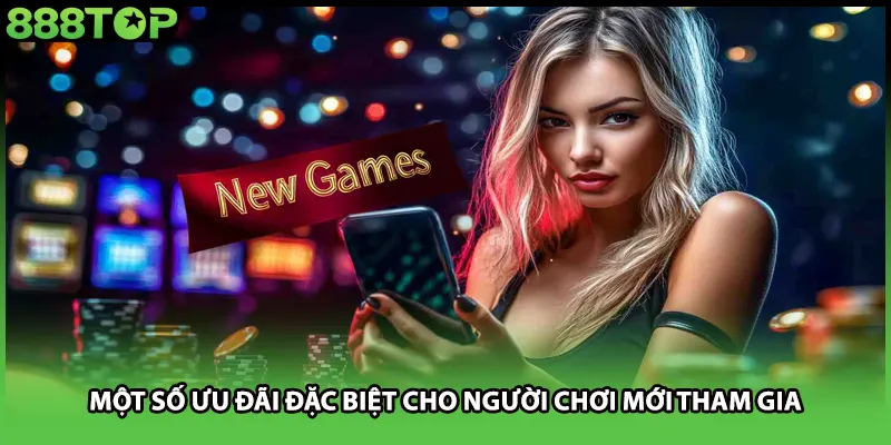 Một số ưu đãi đặc biệt cho người chơi mới tham gia