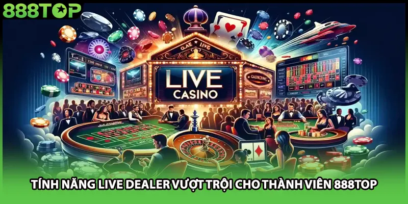 Tính năng live dealer vượt trội cho thành viên 888TOP