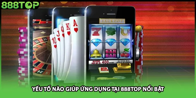 Yếu tố nào giúp ứng dụng tại 888TOP nổi bật